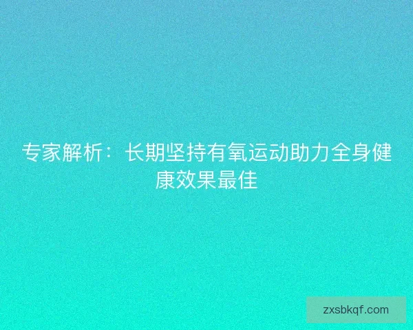 专家解析：长期坚持有氧运动助力全身健康效果最佳