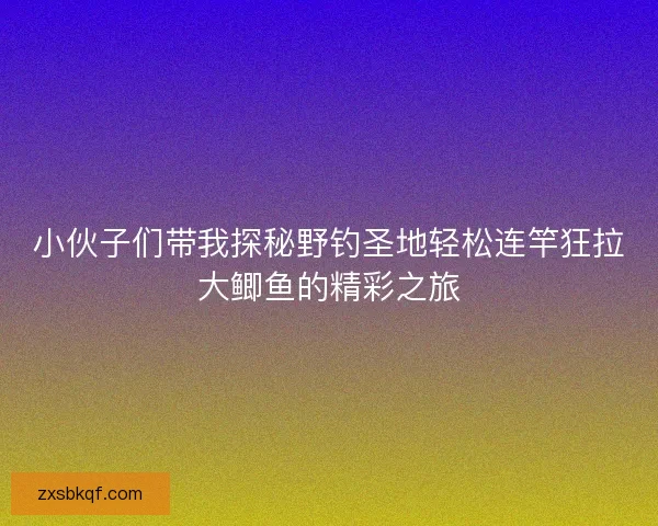 小伙子们带我探秘野钓圣地轻松连竿狂拉大鲫鱼的精彩之旅