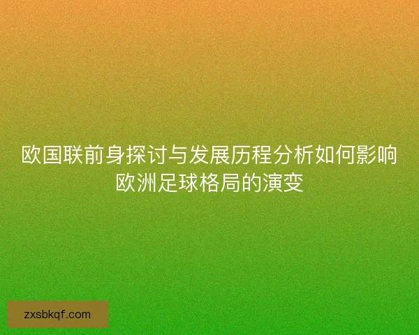 欧国联前身探讨与发展历程分析如何影响欧洲足球格局的演变