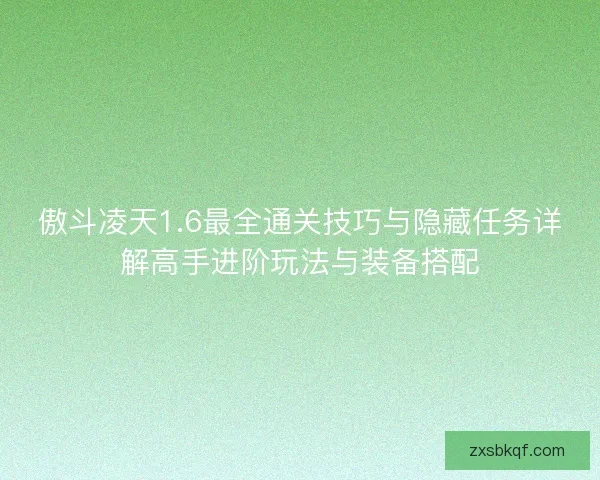傲斗凌天1.6最全通关技巧与隐藏任务详解高手进阶玩法与装备搭配