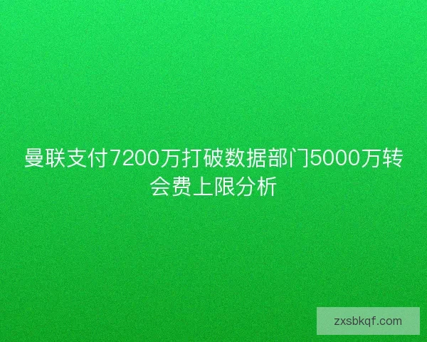 曼联支付7200万打破数据部门5000万转会费上限分析