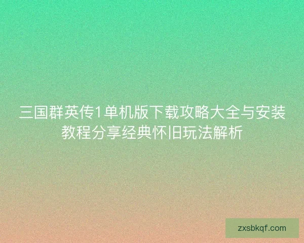 三国群英传1单机版下载攻略大全与安装教程分享经典怀旧玩法解析