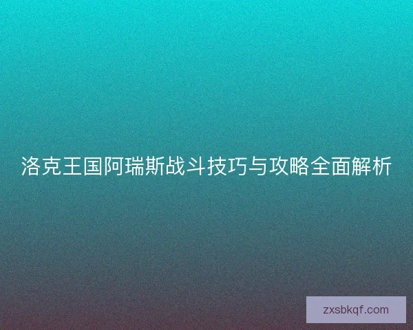 洛克王国阿瑞斯战斗技巧与攻略全面解析
