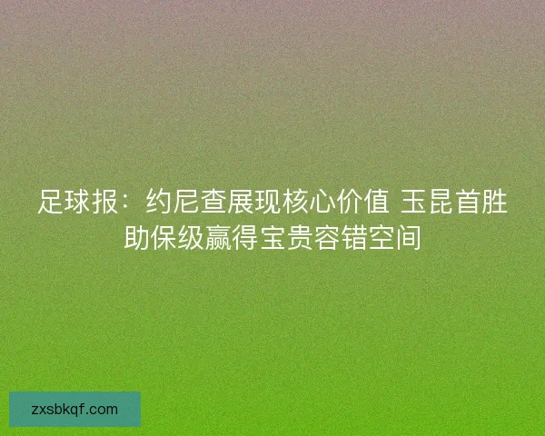 足球报：约尼查展现核心价值 玉昆首胜助保级赢得宝贵容错空间