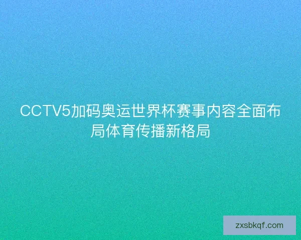 CCTV5加码奥运世界杯赛事内容全面布局体育传播新格局