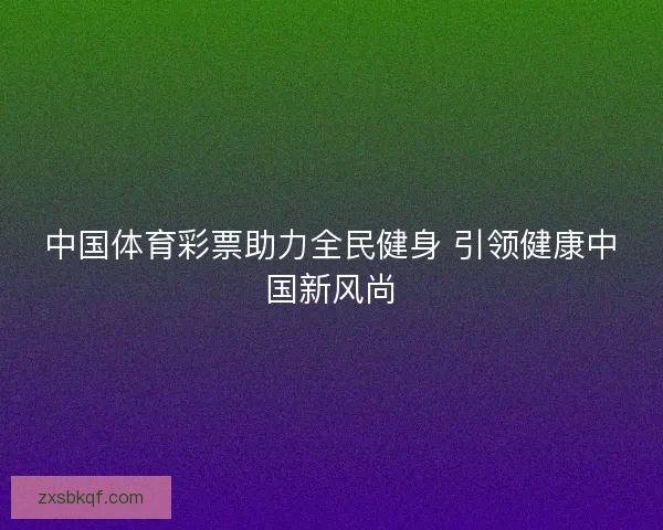中国体育彩票助力全民健身 引领健康中国新风尚