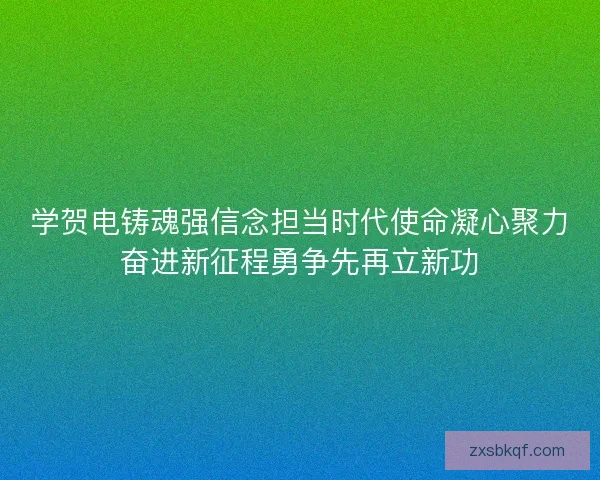 学贺电铸魂强信念担当时代使命凝心聚力奋进新征程勇争先再立新功