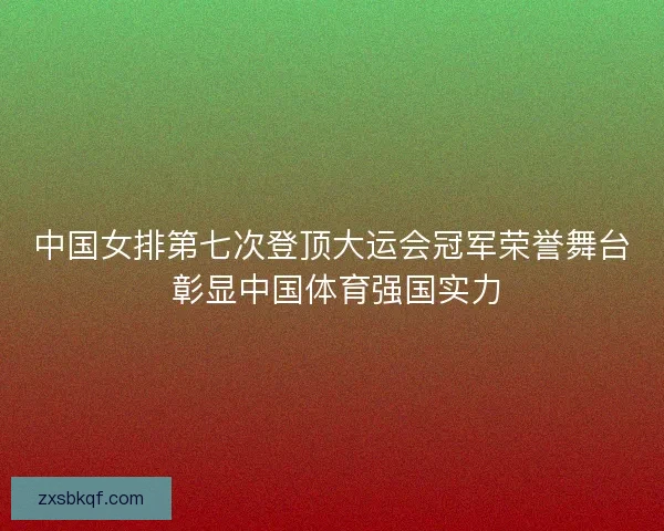 中国女排第七次登顶大运会冠军荣誉舞台 彰显中国体育强国实力