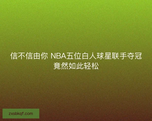 信不信由你 NBA五位白人球星联手夺冠竟然如此轻松