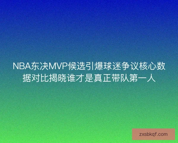 NBA东决MVP候选引爆球迷争议核心数据对比揭晓谁才是真正带队第一人