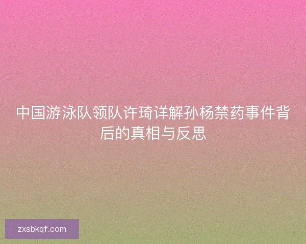 中国游泳队领队许琦详解孙杨禁药事件背后的真相与反思
