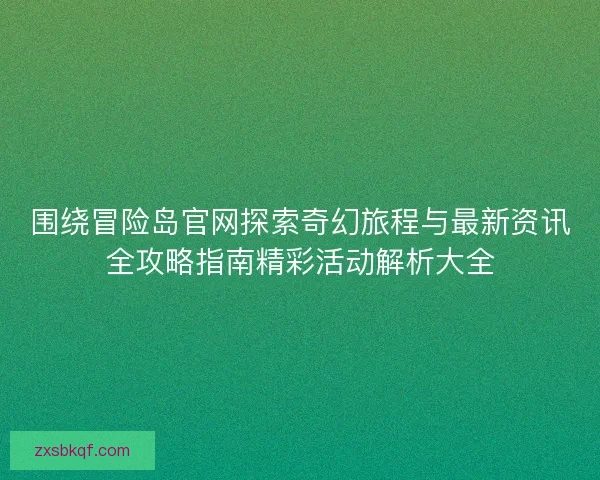 围绕冒险岛官网探索奇幻旅程与最新资讯全攻略指南精彩活动解析大全